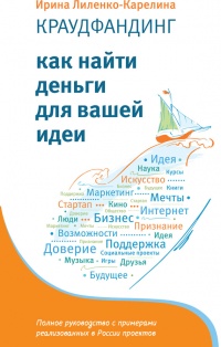 Краудфандинг. Как найти деньги для вашей идеи - Ирина Лиленко-Карелина