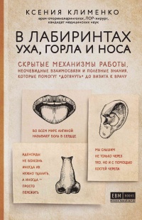 В лабиринтах уха, горла и носа. Скрытые механизмы работы, неочевидные взаимосвязи и полезные знания, которые помогут «дотянуть» до визита к врачу - Ксения Клименко